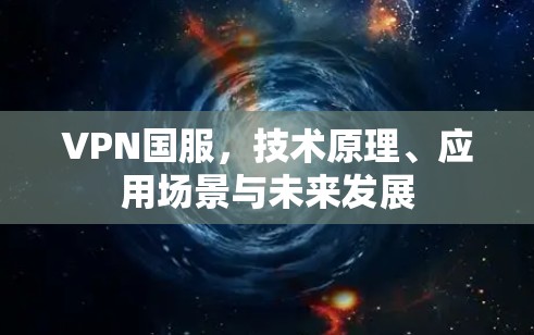 VPN国服,技术原理、应用场景与未来发展