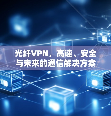 光纤VPN,高速、安全与未来的通信解决方案