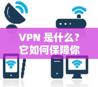 VPN 是什么?它如何保障你的网络隐私与安全?