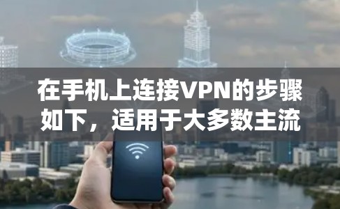 在手机上连接VPN的步骤如下，适用于大多数主流操作系统（Android和iOS）