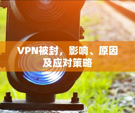 VPN被封，影响、原因及应对策略