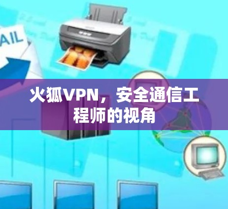 火狐VPN,安全通信工程师的视角