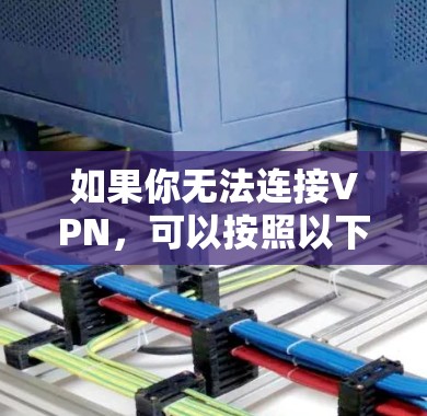 如果你无法连接VPN,可以按照以下步骤排查和解决问题