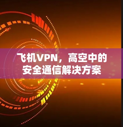 飞机VPN,高空中的安全通信解决方案