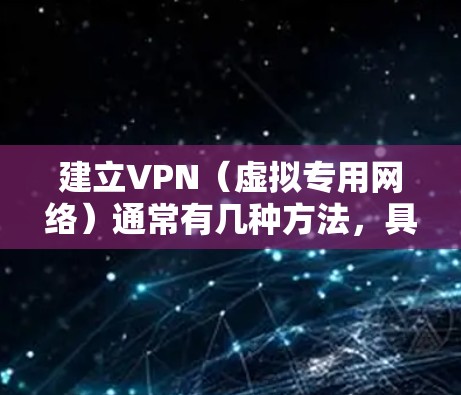 建立VPN(虚拟专用网络)通常有几种方法,具体选择取决于你的需求(如个人使用、企业用途或隐私保护)以下是常见的几种方式