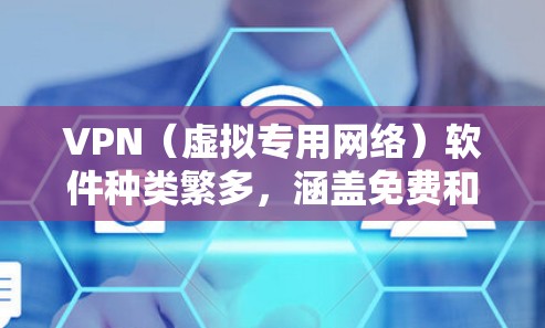 VPN(虚拟专用网络)软件种类繁多,涵盖免费和付费选项,适用于不同平台(Windows、macOS、iOS、Android、Linux等)以下是常见的VPN软件分类及示例