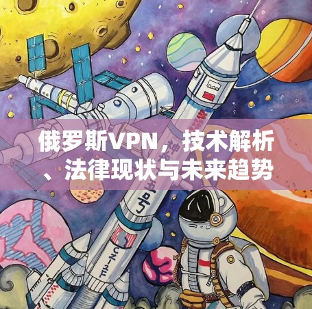 俄罗斯VPN,技术解析、法律现状与未来趋势