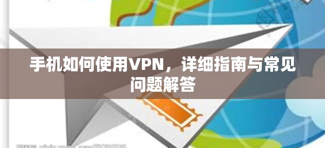 手机如何使用VPN,详细指南与常见问题解答