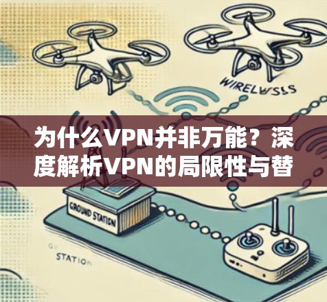 为什么VPN并非万能？深度解析VPN的局限性与替代方案