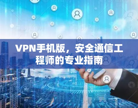 VPN手机版,安全通信工程师的专业指南