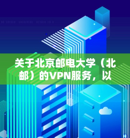 关于北京邮电大学（北邮）的VPN服务，以下是相关信息和使用指南