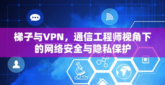 梯子与VPN,通信工程师视角下的网络安全与隐私保护