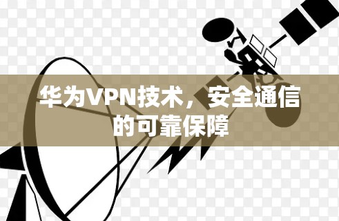 华为VPN技术,安全通信的可靠保障