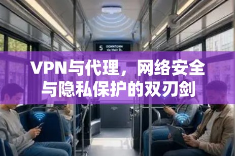 VPN与代理,网络安全与隐私保护的双刃剑