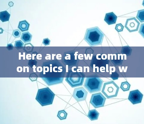 Here are a few common topics I can help with: