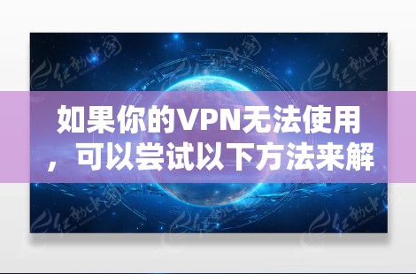 如果你的VPN无法使用,可以尝试以下方法来解决问题