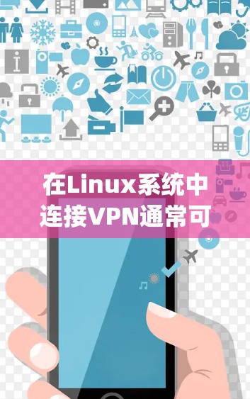 在Linux系统中连接VPN通常可以通过命令行或图形界面完成,具体步骤取决于VPN协议(如OpenVPN、PPTP、L2TP/IPsec等)和发行版。以下是常见方法的详细指南