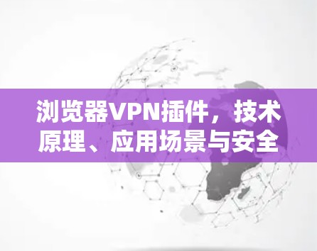 浏览器VPN插件，技术原理、应用场景与安全考量