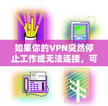 如果你的VPN突然停止工作或无法连接,可以按照以下步骤排查和解决问题