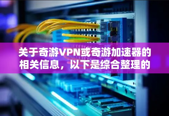 关于奇游VPN或奇游加速器的相关信息，以下是综合整理的内容，供参考