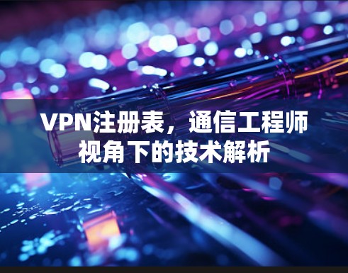 VPN注册表,通信工程师视角下的技术解析