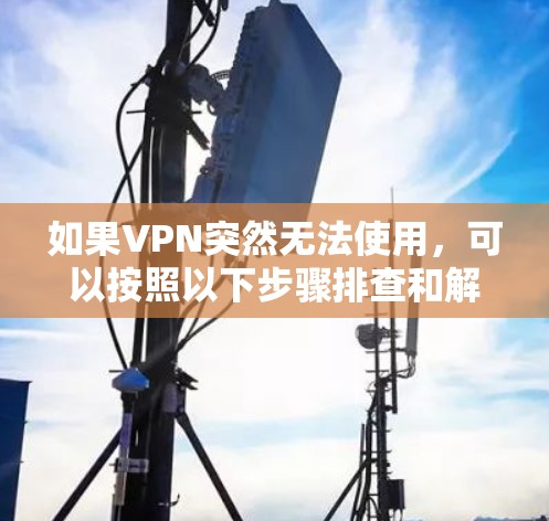 如果VPN突然无法使用,可以按照以下步骤排查和解决