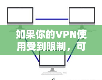 如果你的VPN使用受到限制，可能是由于网络封锁、VPN服务器问题或本地设置导致的。以下是一些常见原因及解决方法