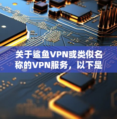 关于鲨鱼VPN或类似名称的VPN服务,以下是需要注意的关键信息
