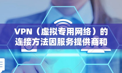 VPN（虚拟专用网络）的连接方法因服务提供商和设备类型而异，但以下是通用的步骤指南
