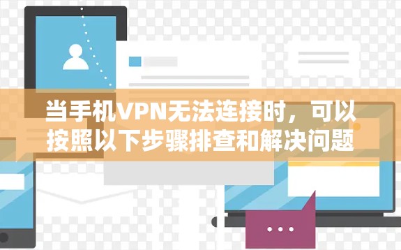 当手机VPN无法连接时，可以按照以下步骤排查和解决问题