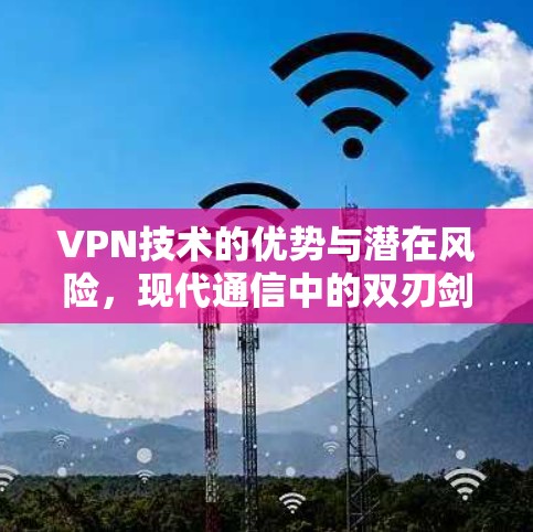 VPN技术的优势与潜在风险,现代通信中的双刃剑