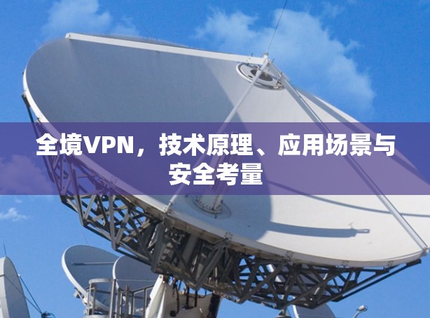 全境VPN，技术原理、应用场景与安全考量