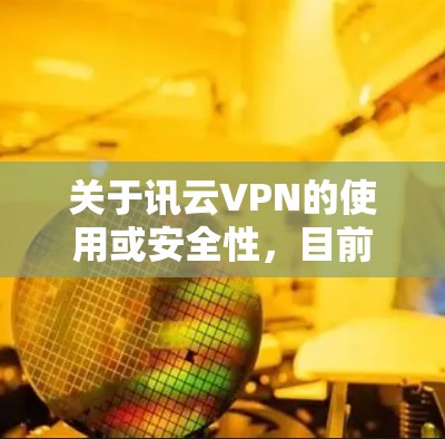 关于讯云VPN的使用或安全性,目前没有权威信息表明其合法性或安全性。在中国,VPN服务必须获得政府批准,任何未经授权的VPN均属非法。使用此类服务可能存在以下风险