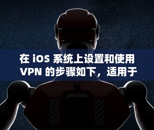 在 iOS 系统上设置和使用 VPN 的步骤如下,适用于 iPhone 和 iPad