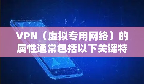 VPN(虚拟专用网络)的属性通常包括以下关键特征,这些属性决定了其功能、安全性和适用场景