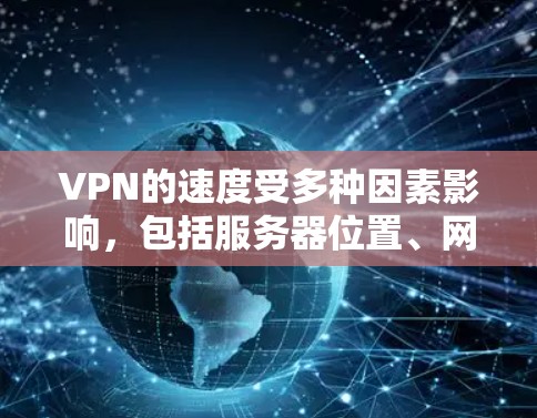 VPN的速度受多种因素影响,包括服务器位置、网络环境、VPN协议等,具体表现因情况而异。以下是关键点分析