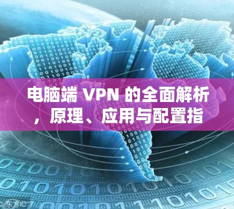 电脑端 VPN 的全面解析，原理、应用与配置指南