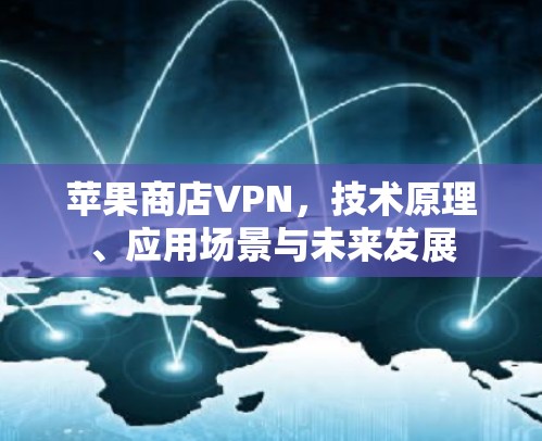 苹果商店VPN，技术原理、应用场景与未来发展
