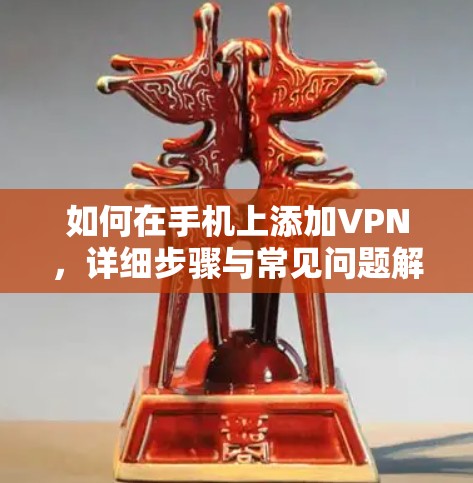 如何在手机上添加VPN,详细步骤与常见问题解答