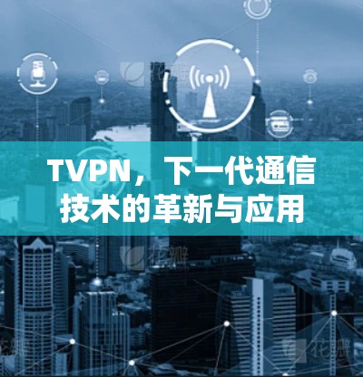 TVPN,下一代通信技术的革新与应用