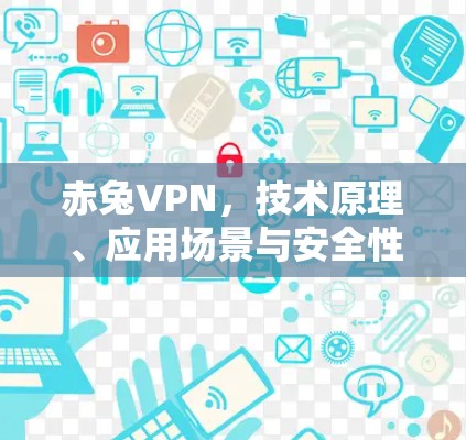 赤兔VPN，技术原理、应用场景与安全性分析