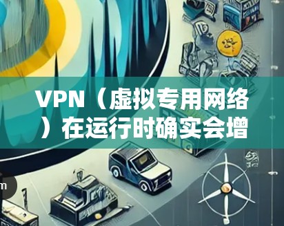 VPN(虚拟专用网络)在运行时确实会增加设备的耗电量,但具体影响程度取决于多个因素。以下是详细分析及优化建议