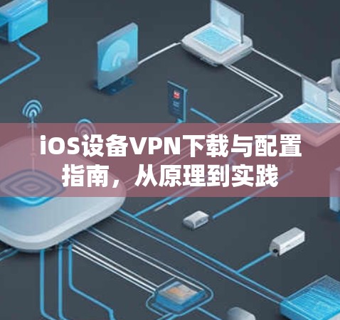 iOS设备VPN下载与配置指南,从原理到实践