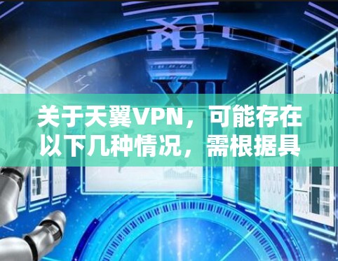 关于天翼VPN，可能存在以下几种情况，需根据具体需求进一步确认