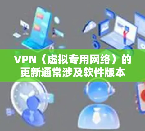 VPN(虚拟专用网络)的更新通常涉及软件版本升级、协议改进或服务器列表更新,以确保稳定性、安全性和访问能力。以下是关于VPN更新的常见情况及处理方法