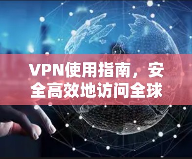 VPN使用指南,安全高效地访问全球网络资源