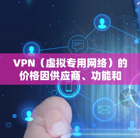 VPN（虚拟专用网络）的价格因供应商、功能和服务地区的不同而有较大差异。以下是常见的大致价格范围（以美元计，具体以官方为准）