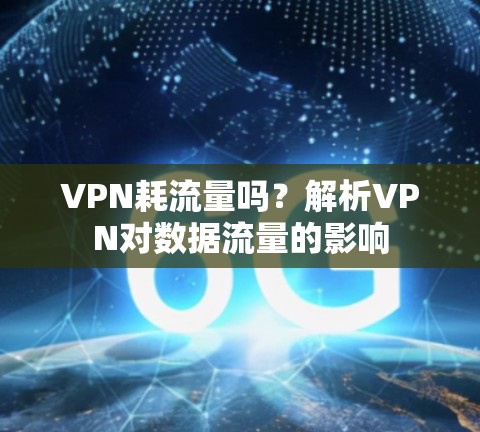 VPN耗流量吗？解析VPN对数据流量的影响