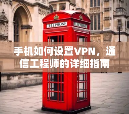 手机如何设置VPN,通信工程师的详细指南