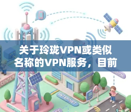 关于玲珑VPN或类似名称的VPN服务，目前没有权威信息显示其属于官方或广为人知的VPN产品。在中国，VPN的使用受到严格监管，未经批准的VPN服务可能涉及法律风险。以下是几点重要提示
